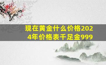 现在黄金什么价格2024年价格表千足金999