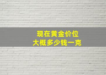 现在黄金价位大概多少钱一克