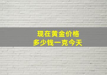 现在黄金价格多少钱一克今天