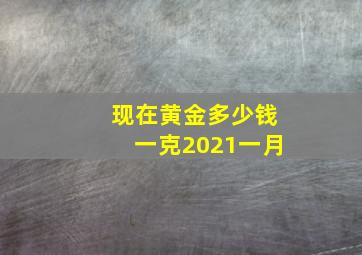 现在黄金多少钱一克2021一月