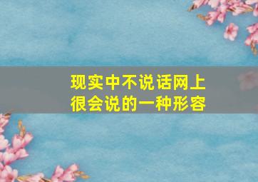 现实中不说话网上很会说的一种形容