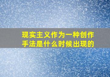 现实主义作为一种创作手法是什么时候出现的