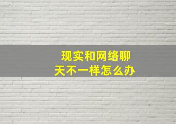 现实和网络聊天不一样怎么办