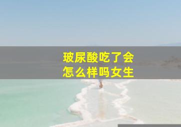 玻尿酸吃了会怎么样吗女生