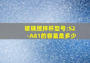 玻璃搅拌杯型号:S2-A81的容量是多少