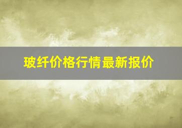 玻纤价格行情最新报价