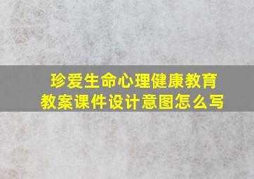 珍爱生命心理健康教育教案课件设计意图怎么写