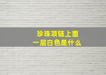 珍珠项链上面一层白色是什么