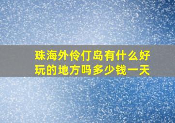 珠海外伶仃岛有什么好玩的地方吗多少钱一天