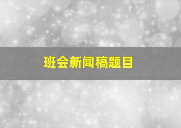 班会新闻稿题目