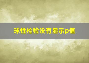 球性检验没有显示p值