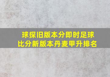 球探旧版本分即时足球比分新版本丹麦甲升排名