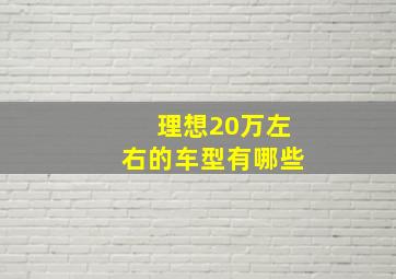 理想20万左右的车型有哪些