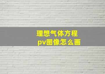 理想气体方程pv图像怎么画