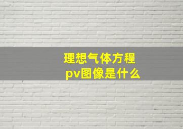 理想气体方程pv图像是什么