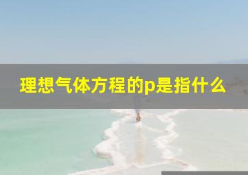 理想气体方程的p是指什么