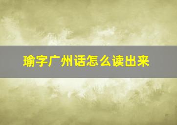 瑜字广州话怎么读出来