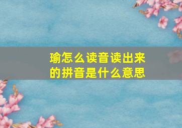 瑜怎么读音读出来的拼音是什么意思