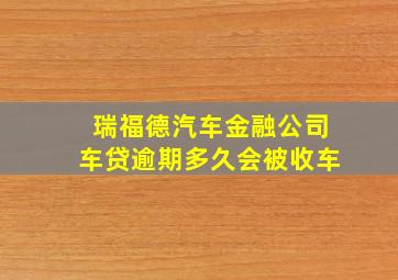 瑞福德汽车金融公司车贷逾期多久会被收车