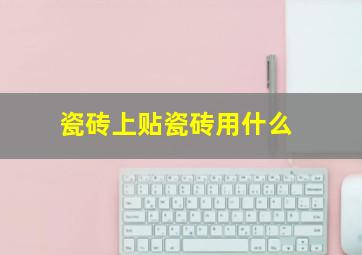 瓷砖上贴瓷砖用什么