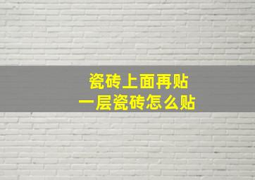 瓷砖上面再贴一层瓷砖怎么贴