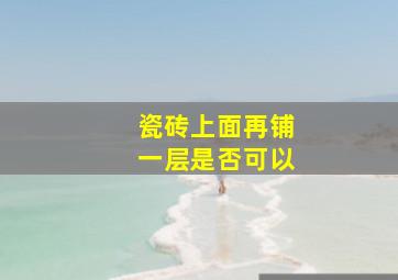 瓷砖上面再铺一层是否可以