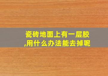 瓷砖地面上有一层胶,用什么办法能去掉呢