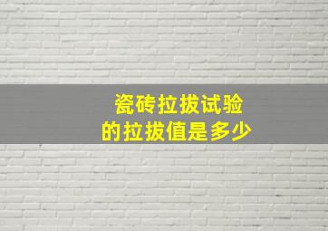 瓷砖拉拔试验的拉拔值是多少