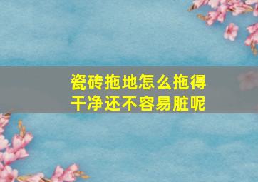 瓷砖拖地怎么拖得干净还不容易脏呢