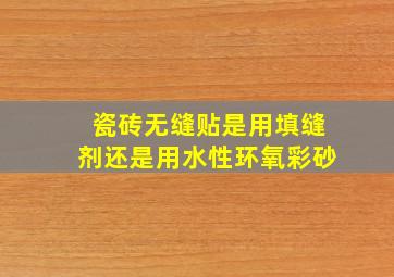 瓷砖无缝贴是用填缝剂还是用水性环氧彩砂