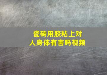 瓷砖用胶粘上对人身体有害吗视频