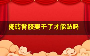 瓷砖背胶要干了才能贴吗