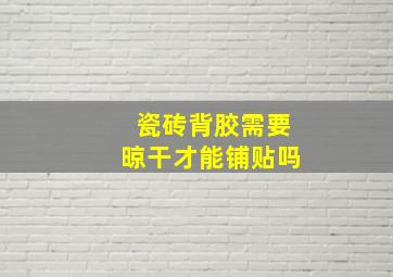 瓷砖背胶需要晾干才能铺贴吗