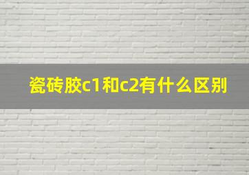 瓷砖胶c1和c2有什么区别