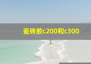 瓷砖胶c200和c300