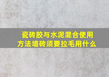 瓷砖胶与水泥混合使用方法墙砖须要拉毛用什么