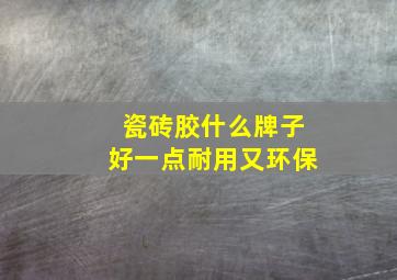 瓷砖胶什么牌子好一点耐用又环保