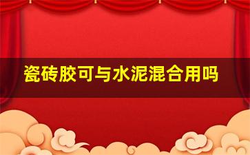 瓷砖胶可与水泥混合用吗