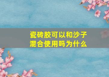 瓷砖胶可以和沙子混合使用吗为什么