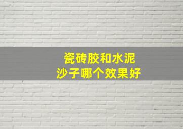 瓷砖胶和水泥沙子哪个效果好