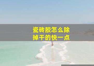 瓷砖胶怎么除掉干的快一点