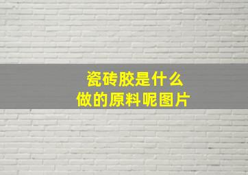 瓷砖胶是什么做的原料呢图片