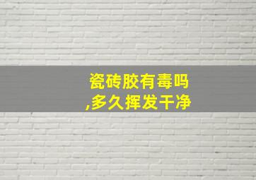 瓷砖胶有毒吗,多久挥发干净