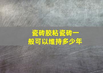 瓷砖胶粘瓷砖一般可以维持多少年