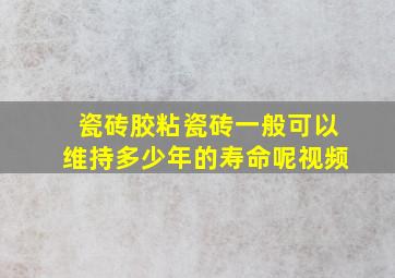 瓷砖胶粘瓷砖一般可以维持多少年的寿命呢视频