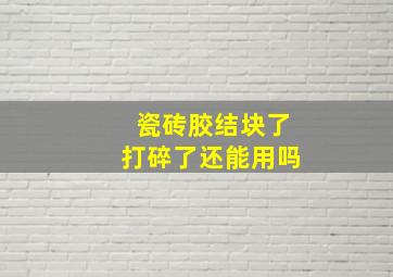 瓷砖胶结块了打碎了还能用吗