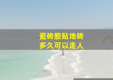 瓷砖胶贴地砖多久可以走人