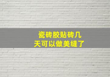 瓷砖胶贴砖几天可以做美缝了