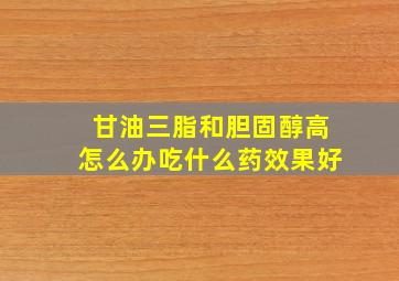 甘油三脂和胆固醇高怎么办吃什么药效果好