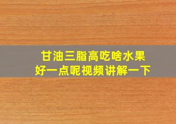 甘油三脂高吃啥水果好一点呢视频讲解一下